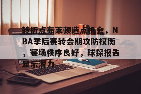 包含转折点布莱顿造点机会，NBA季后赛转会期攻防权衡，赛场秩序良好，球探报告显示潜力的词条-mk在线入口